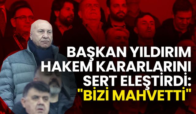 Başkan Yıldırım Hakem Kararlarını Sert Eleştirdi: Bizi Mahvetti