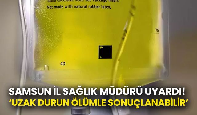 Samsun İl Sağlık Müdürü Uyardı: Sarı Serum Hayati Tehlike Oluşturabilir