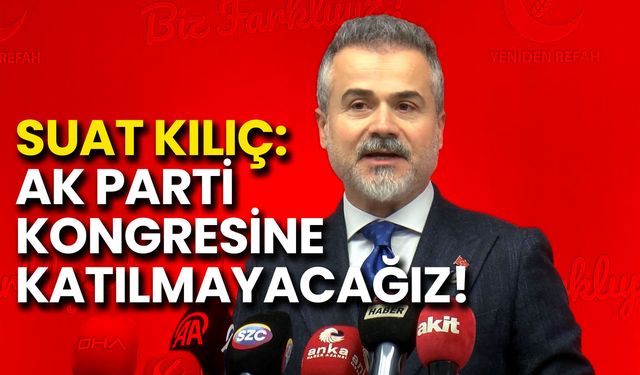 Suat Kılıç: AK Parti Kongresine Katılmayacağız