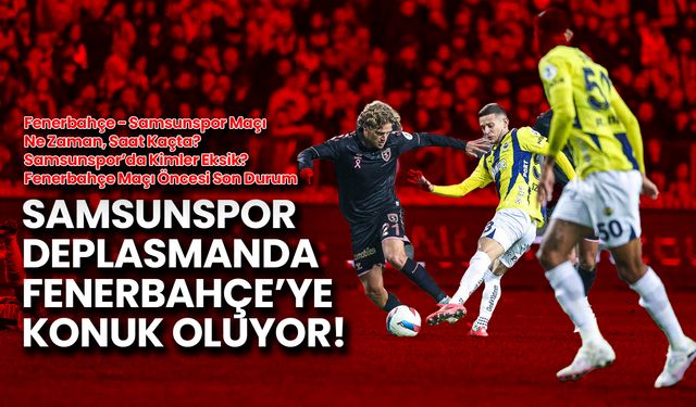 Samsunspor’da Kimler Eksik? Fenerbahçe Maçı Öncesi Son Durum