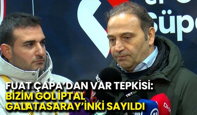 Fuat Çapa’dan VAR Tepkisi: Bizim Gol İptal, Galatasaray’inki Sayıldı