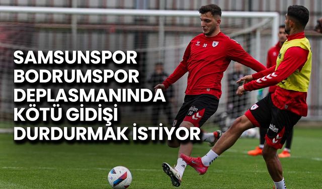 Samsunspor, Bodrumspor Deplasmanında Kötü Gidişi Durdurmak İstiyor