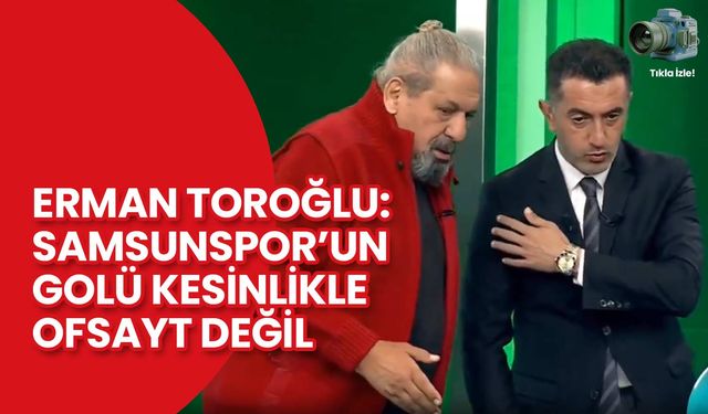 Erman Toroğlu: Samsunspor’un Golü Kesinlikle Ofsayt Değil