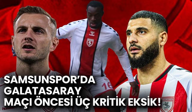 Samsunspor’da Galatasaray Maçı Öncesi Üç Kritik Eksik!