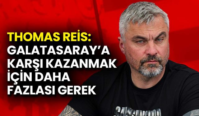 Thomas Reis: Galatasaray’a Karşı Kazanmak İçin Daha Fazlası Gerek