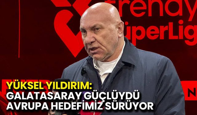 Yüksel Yıldırım: Galatasaray Güçlüydü, Avrupa Hedefimiz Sürüyor