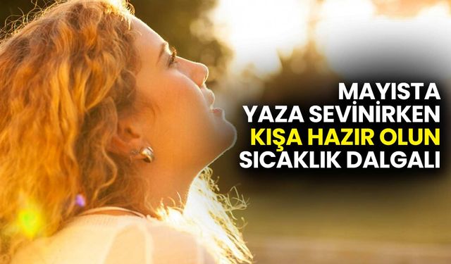 Mayısta Yaza Sevinirken Kışa Hazır Olun, Sıcaklık Dalgalı