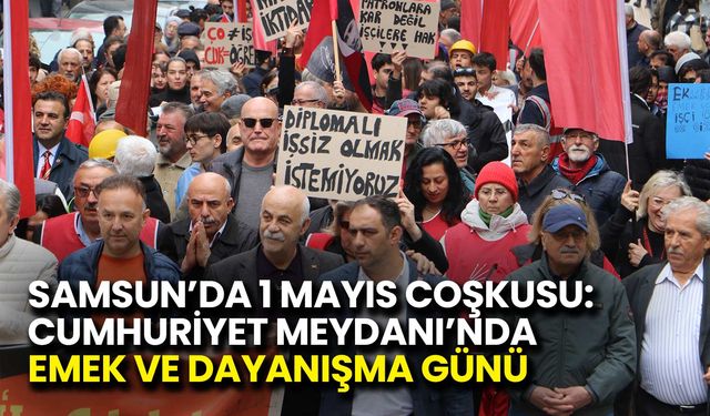 Samsun’da 1 Mayıs Coşkusu: Cumhuriyet Meydanı’nda Emek Günü