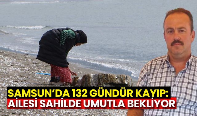 Samsun’da 132 Gündür Kayıp: Ailesi Sahilde Umutla Bekliyor