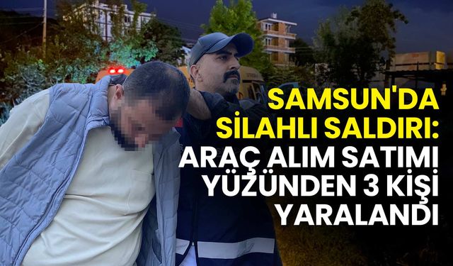 Samsun'da Silahlı Saldırı: Araç Alım Satımı Yüzünden 3 Kişi Yaralandı