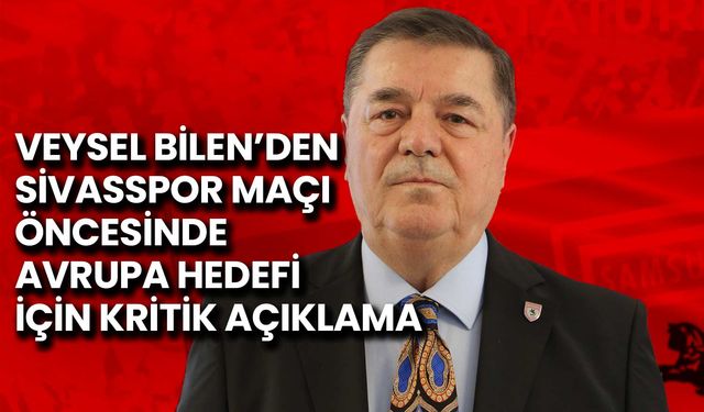 Veysel Bilen'den Sivasspor Maçı Öncesi Avrupa Hedefi İçin Kritik Açıklama