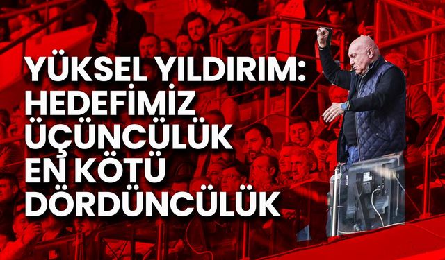 Yüksel Yıldırım: Hedefimiz Üçüncülük, En Kötü Dördüncülük