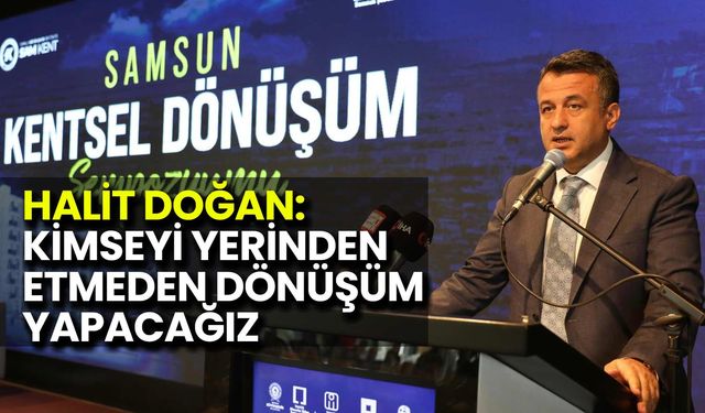 Halit Doğan: Kimseyi Yerinden Etmeden Dönüşüm Yapacağız
