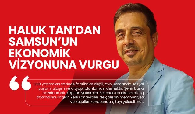 Haluk Tan: Samsun Çok şeyin Farkında ve Doğru Yolda
