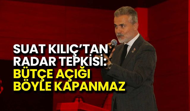 Suat Kılıç’tan Radar Tepkisi: Bütçe Açığı Böyle Kapanmaz