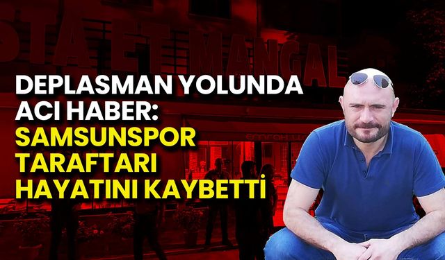 Deplasman Yolunda Acı Haber: Samsunspor Taraftarı Hayatını Kaybetti