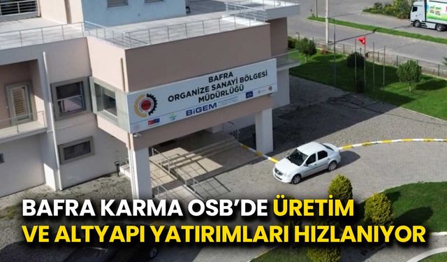 Bafra Karma OSB’de Üretim ve Altyapı Yatırımları Hızlanıyor