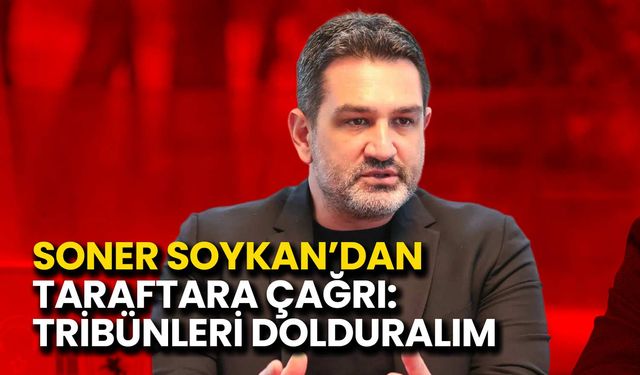 Soner Soykan'dan Taraftara Çağrı: Tribünleri Dolduralım