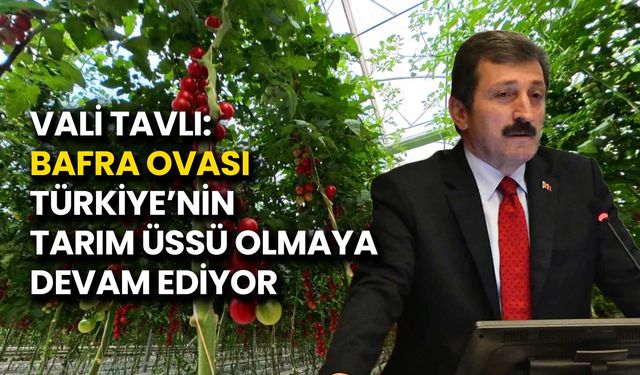 Vali Tavlı: Bafra Ovası Türkiye’nin Tarım Üssü Olmaya Devam Ediyor