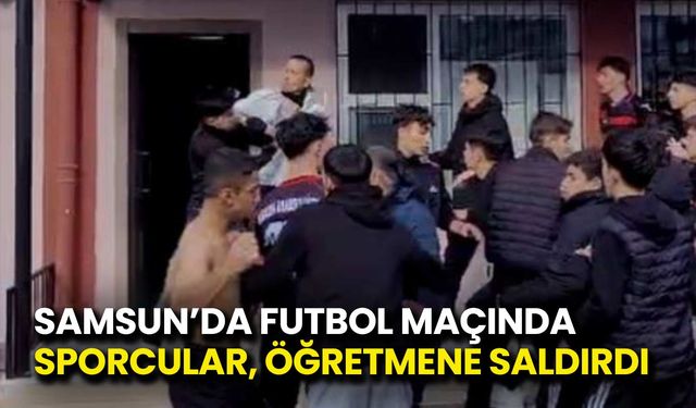 Samsun’da Futbol Maçında Öğretmen, Öğrencilerin Saldırısına Uğradı