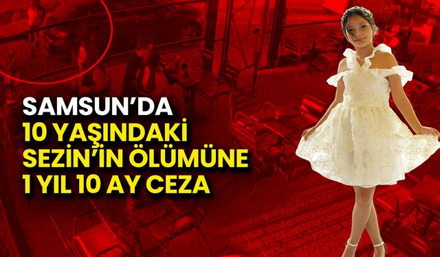 Samsun’da 10 Yaşındaki Sezin’in Ölümüne 1 Yıl 10 Ay Ceza