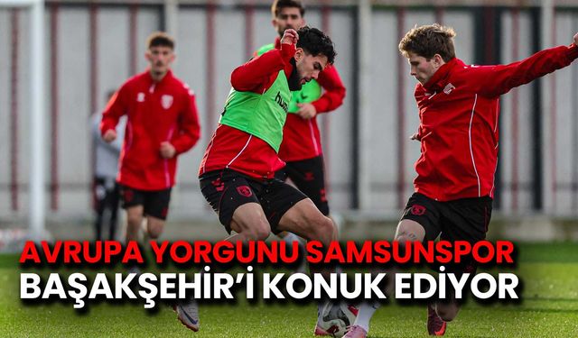 Avrupa Yorgunu Samsunspor Başakşehir'i Ağırlıyor