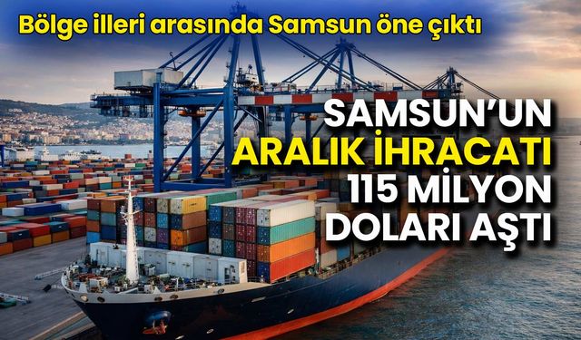 Samsun’un Aralık İhracatı 115 Milyon Doları Aştı