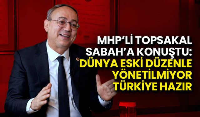 MHP'li Topsakal: Dünya Eski Düzenle Yönetilmiyor