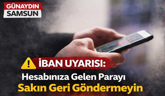 IBAN Uyarısı: Hesabınıza Gelen Parayı Sakın Geri Göndermeyin