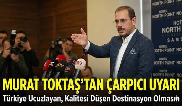 Murat Toktaş’tan Çarpıcı Uyarı: Türkiye Ucuzlayan, Kalitesi Düşen Destinasyon Olmasın