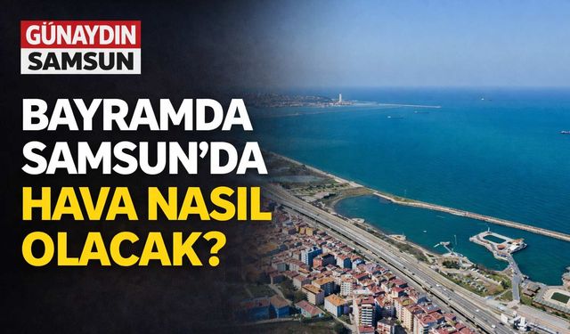 Bayramda Samsun’da Hava Nasıl Olacak?