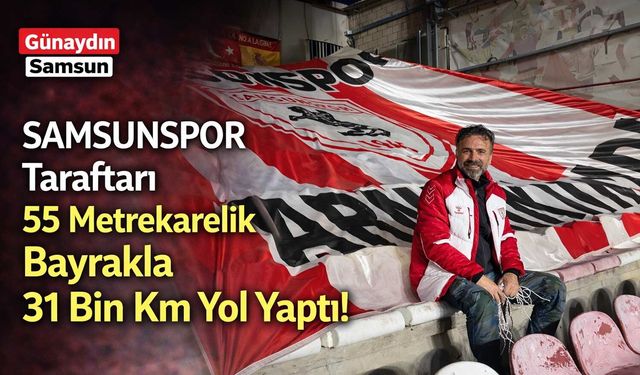 Samsunspor Taraftarı 55 Metrekarelik Bayrakla 31 Bin Kilometre Yol Yaptı!