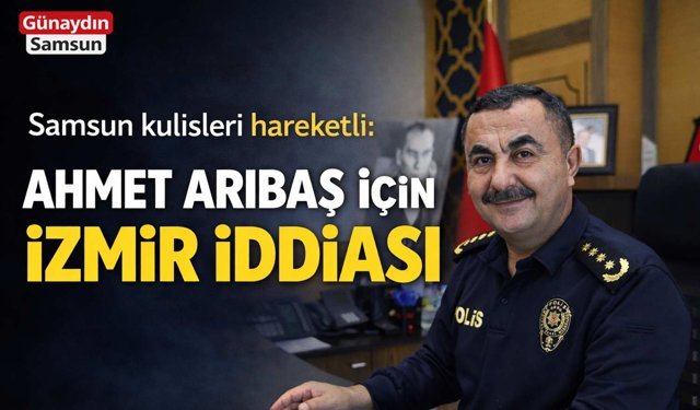 Samsun'da Emniyet Müdürü Gidiyor mu? İzmir İddiası Gündemde!