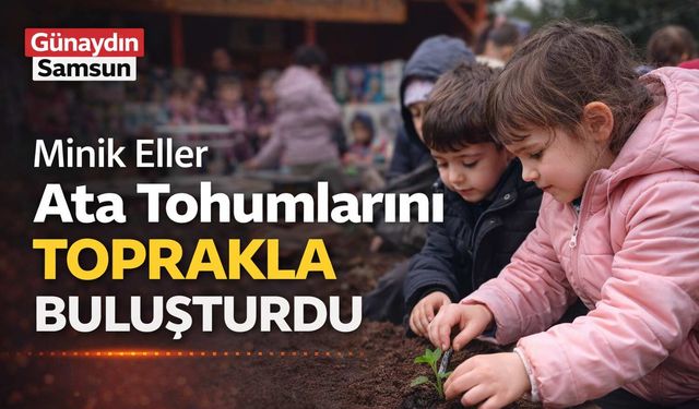 Minik Eller Ata Tohumlarını Toprakla Buluşturdu
