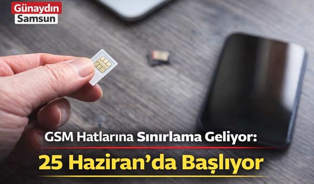 GSM Hatlarına Sınırlama Geliyor: 25 Haziran’da Başlıyor