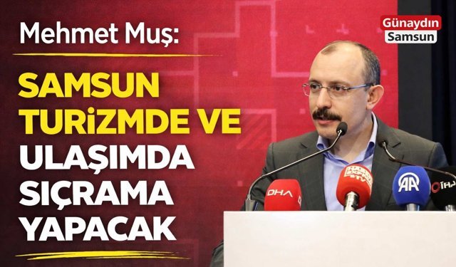 Mehmet Muş: Samsun Turizmde ve Ulaşımda Sıçrama Yapacak