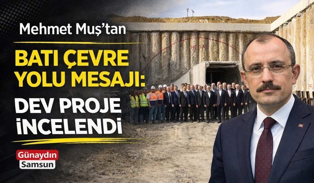 Mehmet Muş’tan Batı Çevre Yolu Mesajı: Dev Proje İncelendi