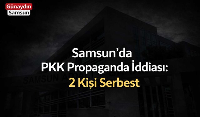 Samsun’da PKK Propaganda İddiası: 2 Kişi Serbest