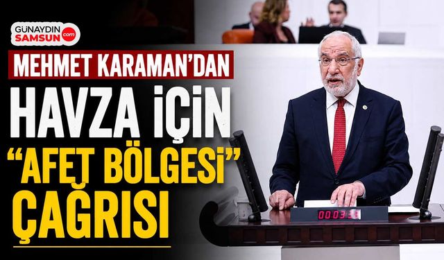 Mehmet Karaman’dan Havza İçin “Afet Bölgesi” Çağrısı