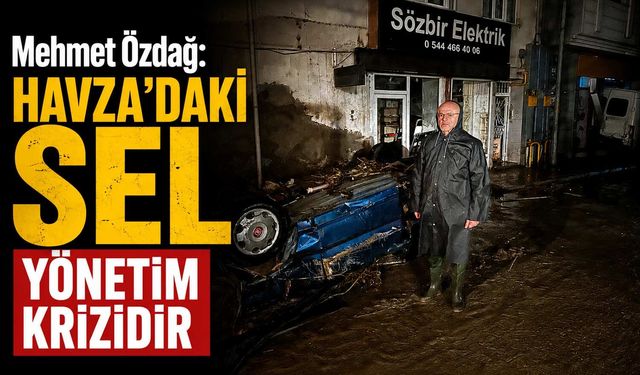 Mehmet Özdağ: Havza’daki Sel Yönetim Krizidir