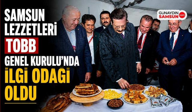 Samsun Lezzetleri TOBB Genel Kurulu’nda İlgi Odağı Oldu