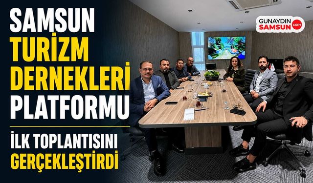 Samsun Turizm Dernekleri Platformu İlk Toplantısını Gerçekleştirdi