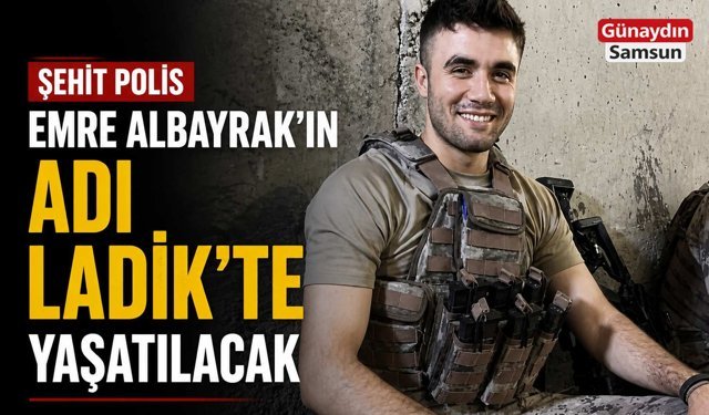 Şehit Polis Emre Albayrak’ın Adı Ladik’te Yaşatılacak