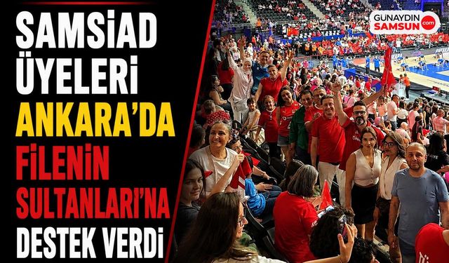 SAMSİAD Üyeleri Ankara'da Filenin Sultanları'na Destek Verdi