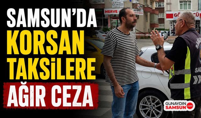 Samsun'da Korsan Taksilere Ağır Ceza