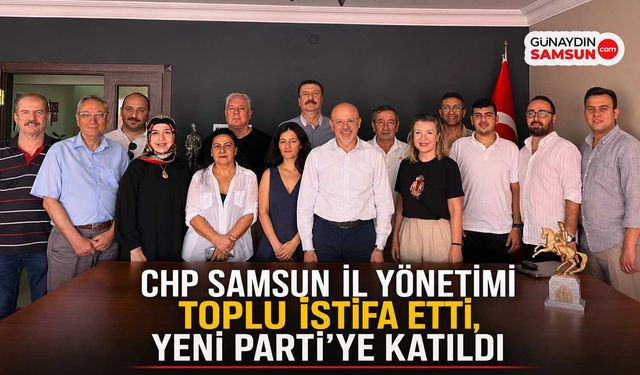CHP Samsun İl Yönetimi Toplu İstifa Ederek Yeni Parti'ye Katıldı