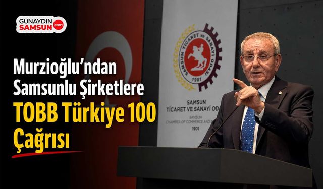 Murzioğlu’ndan Samsunlu Şirketlere TOBB Türkiye 100 Çağrısı