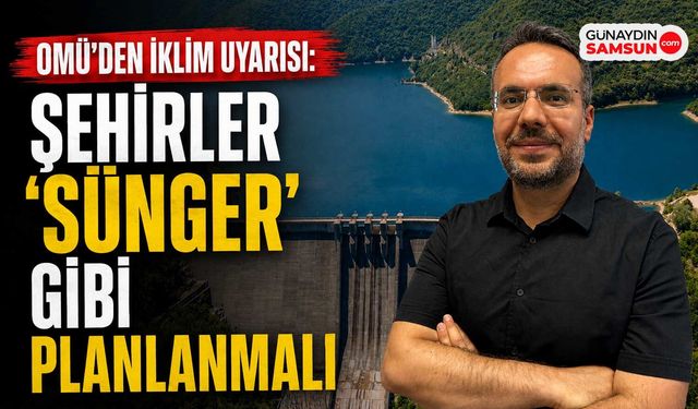 OMÜ'den İklim Uyarısı: Şehirler 'Sünger' Gibi Planlanmalı