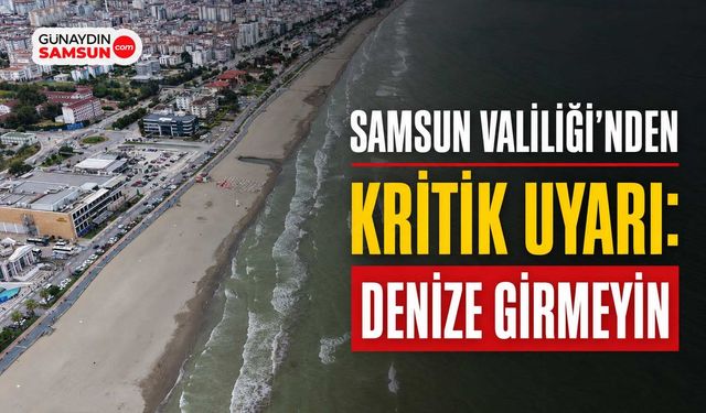 Samsun Valiliği'nden Kritik Uyarı: Denize Girmeyin