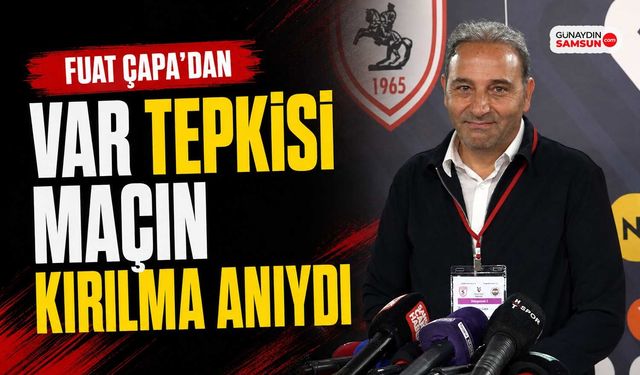 Fuat Çapa’dan VAR Tepkisi: Maçın Kırılma Anıydı